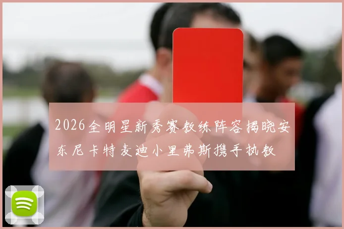 2026全明星新秀赛教练阵容揭晓安东尼卡特麦迪小里弗斯携手执教