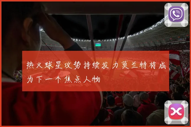 热火球星攻势持续发力莫兰特将成为下一个焦点人物