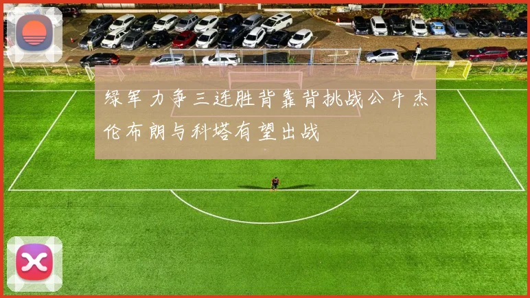 绿军力争三连胜背靠背挑战公牛杰伦布朗与科塔有望出战
