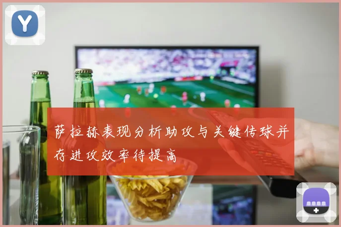 萨拉赫表现分析助攻与关键传球并存进攻效率待提高