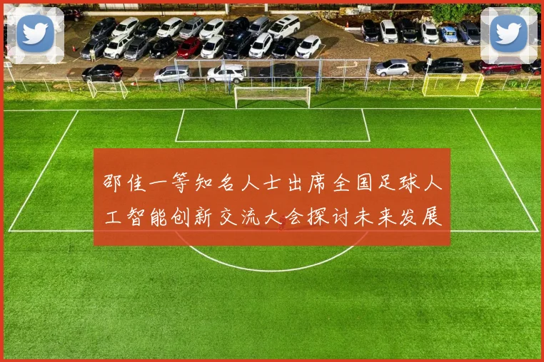 邵佳一等知名人士出席全国足球人工智能创新交流大会探讨未来发展方向