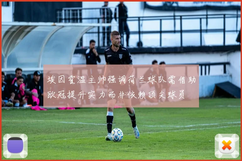 埃因霍温主帅强调荷兰球队需借助欧冠提升实力而非依赖顶尖球员