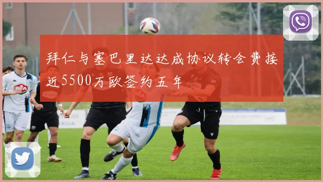 拜仁与塞巴里达达成协议转会费接近5500万欧签约五年