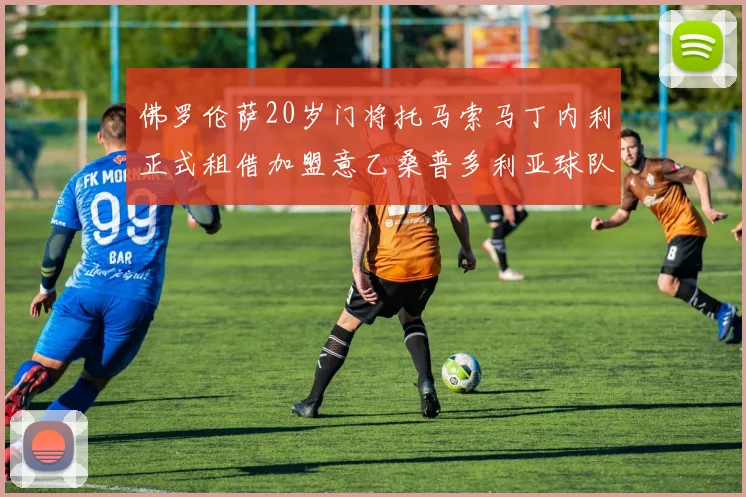 佛罗伦萨20岁门将托马索马丁内利正式租借加盟意乙桑普多利亚球队
