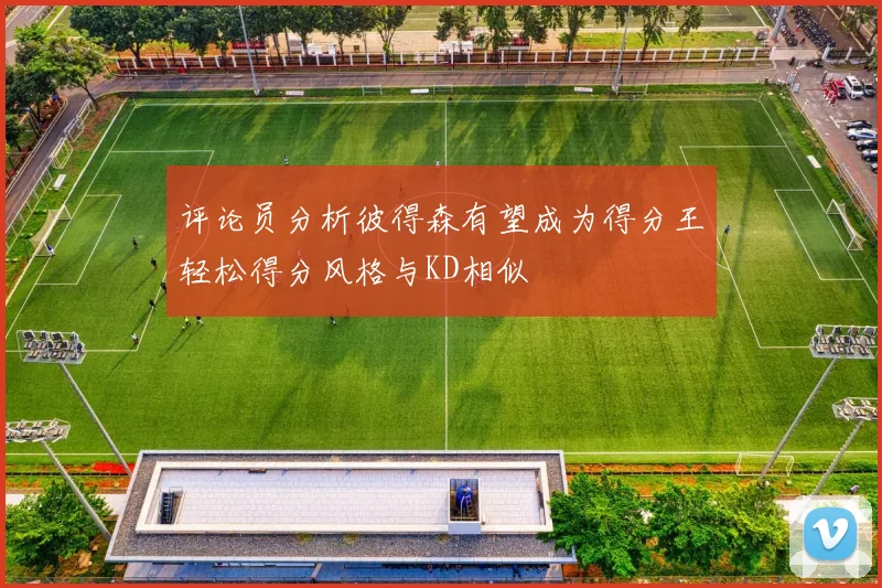 评论员分析彼得森有望成为得分王轻松得分风格与KD相似