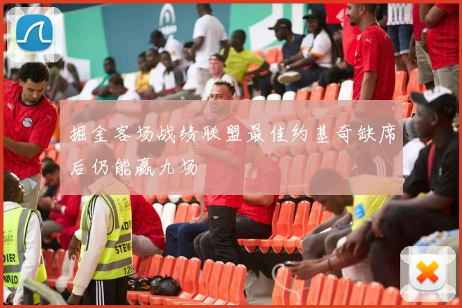 掘金客场战绩联盟最佳约基奇缺席后仍能赢九场