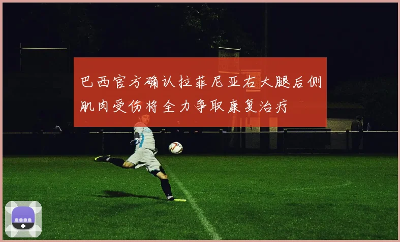 巴西官方确认拉菲尼亚右大腿后侧肌肉受伤将全力争取康复治疗