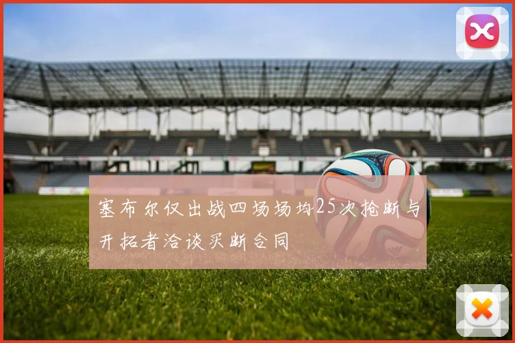 塞布尔仅出战四场场均25次抢断与开拓者洽谈买断合同